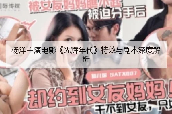 杨洋主演电影《光辉年代》特效与剧本深度解析
